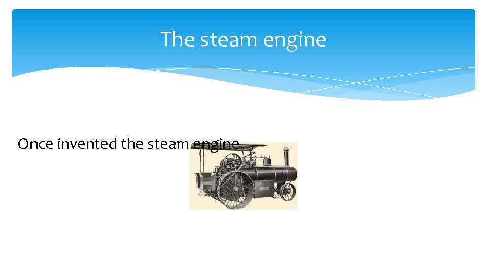 The steam engine Once invented the steam engine 