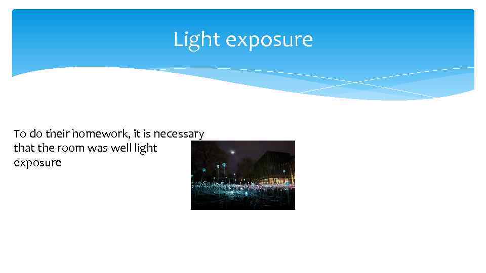 Light exposure To do their homework, it is necessary that the room was well