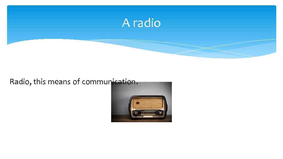 A radio Radio, this means of communication. 
