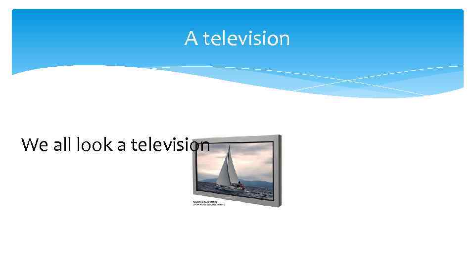 A television We all look a television 