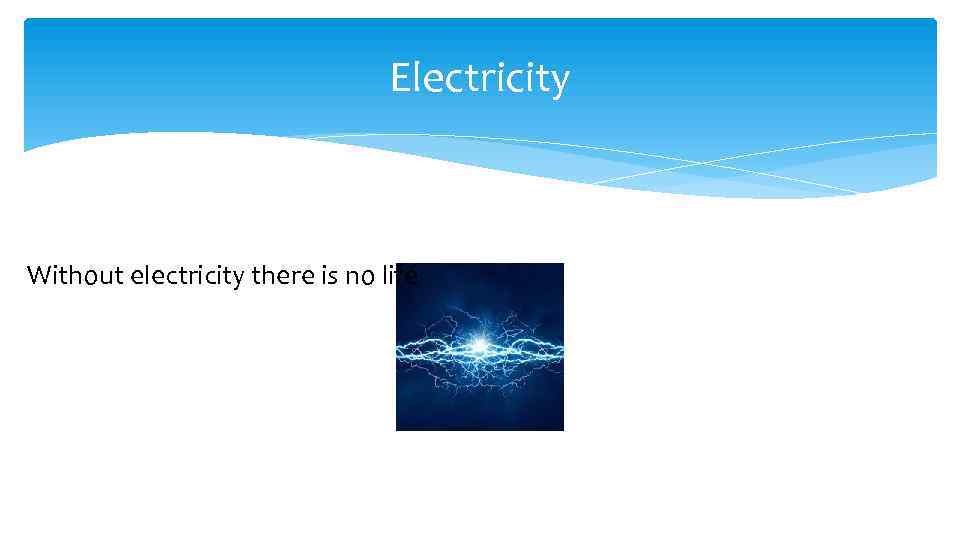 Electricity Without electricity there is no life 