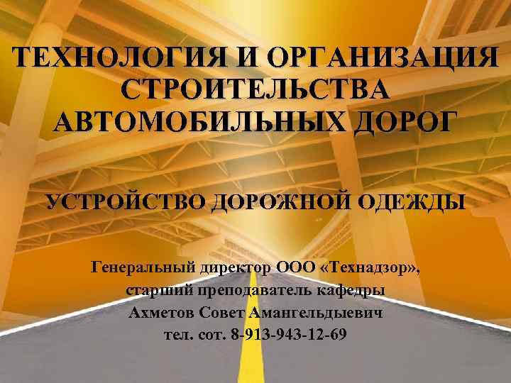 ТЕХНОЛОГИЯ И ОРГАНИЗАЦИЯ СТРОИТЕЛЬСТВА АВТОМОБИЛЬНЫХ ДОРОГ УСТРОЙСТВО ДОРОЖНОЙ ОДЕЖДЫ Генеральный директор ООО «Технадзор» ,