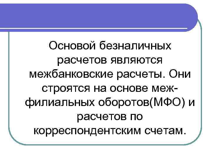 Основой безналичных расчетов являются межбанковские расчеты. Они строятся на основе межфилиальных оборотов(МФО) и расчетов