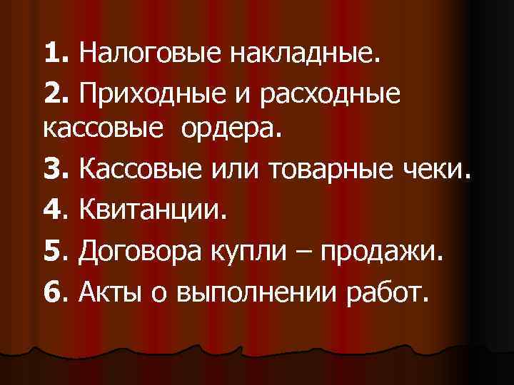 1. Налоговые накладные. 2. Приходные и расходные кассовые ордера. 3. Кассовые или товарные чеки.