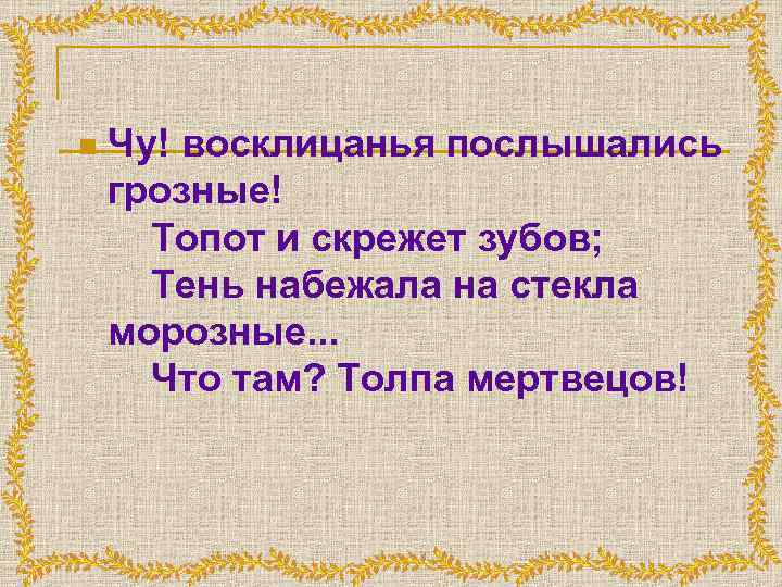 n Чу! восклицанья послышались грозные! Топот и скрежет зубов; Тень набежала на стекла морозные.