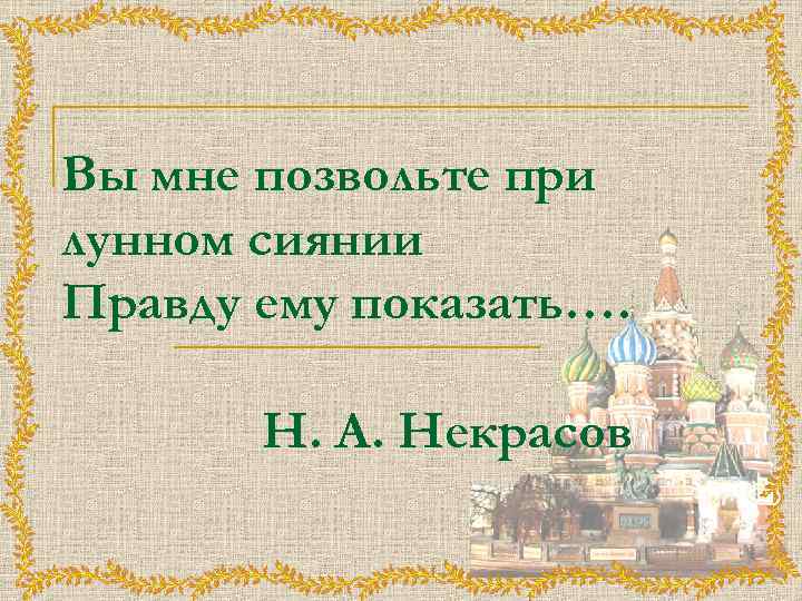 Вы мне позвольте при лунном сиянии Правду ему показать…. Н. А. Некрасов 