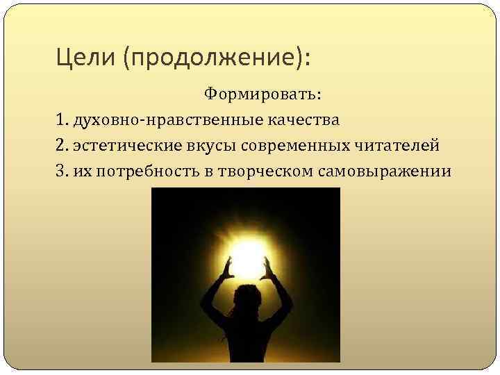 Цели (продолжение): Формировать: 1. духовно-нравственные качества 2. эстетические вкусы современных читателей 3. их потребность