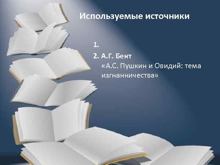Используемые источники 1. 2. А. Г. Бент «А. С. Пушкин и Овидий: тема изгнанничества»