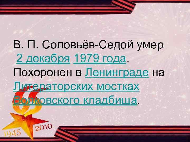 В. П. Соловьёв-Седой умер 2 декабря 1979 года. Похоронен в Ленинграде на Литераторских мостках