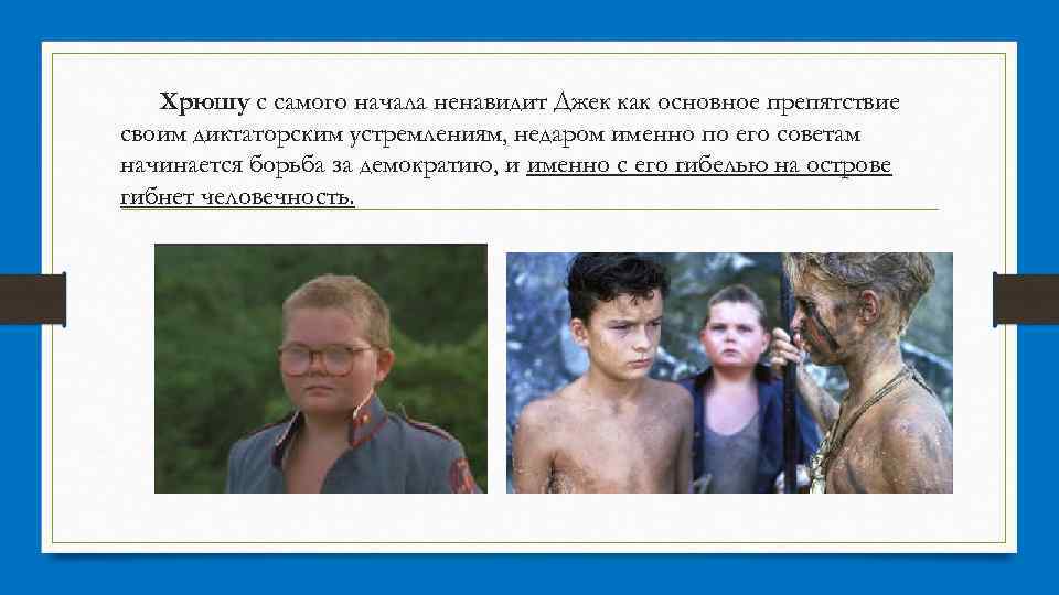 Хрюшу с самого начала ненавидит Джек как основное препятствие своим диктаторским устремлениям, недаром именно