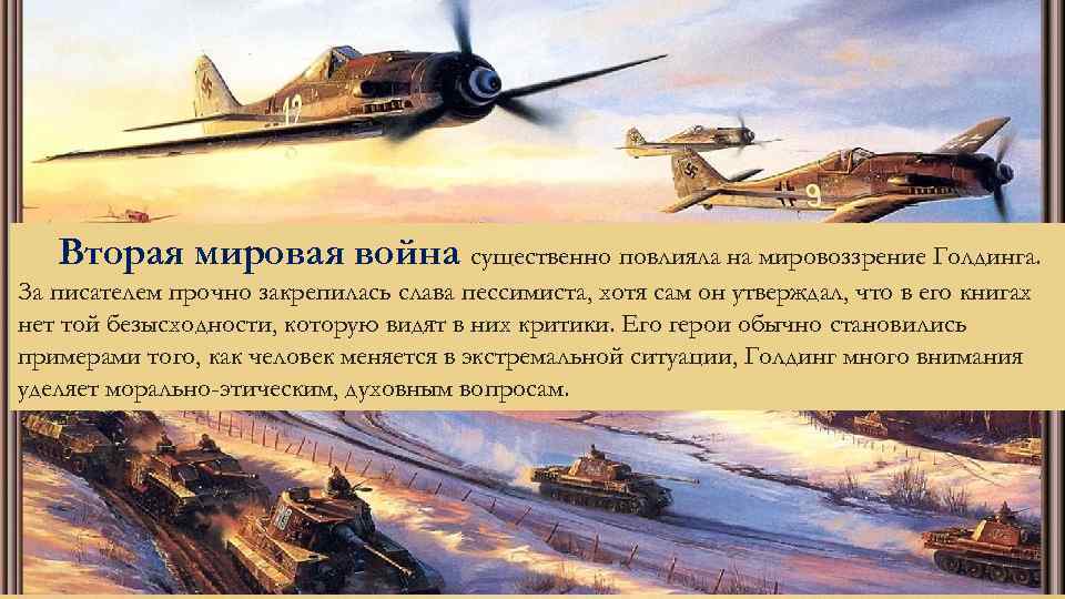 Вторая мировая война существенно повлияла на мировоззрение Голдинга. За писателем прочно закрепилась слава пессимиста,