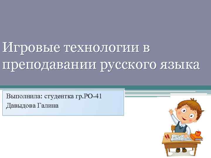 Игровые технологии в преподавании русского языка Выполнила: студентка гр. РО-41 Давыдова Галина 