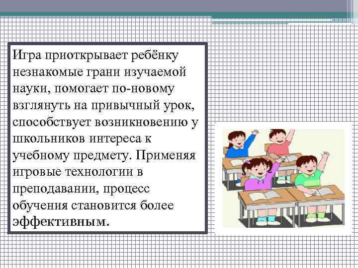 Игра приоткрывает ребёнку незнакомые грани изучаемой науки, помогает по-новому взглянуть на привычный урок, способствует
