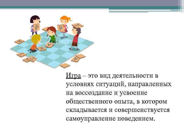 Игра – это вид деятельности в условиях ситуаций, направленных на воссоздание и усвоение общественного