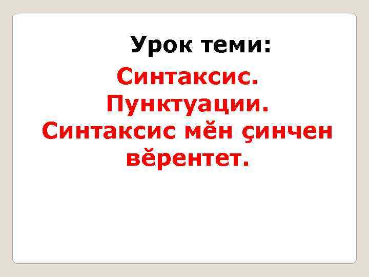 Урок теми: Синтаксис. Пунктуации. Синтаксис мĕн çинчен вĕрентет. 