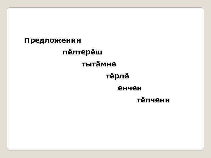 Предложенин пĕлтерĕш тытăмне тĕрлĕ енчен тĕпчени 