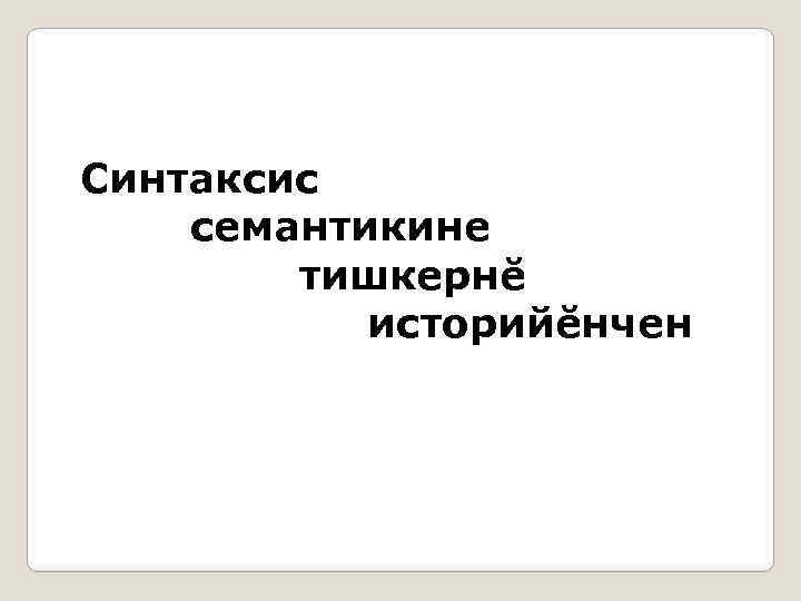 Синтаксис семантикине тишкернĕ историйĕнчен 