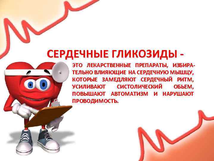 СЕРДЕЧНЫЕ ГЛИКОЗИДЫ ЭТО ЛЕКАРСТВЕННЫЕ ПРЕПАРАТЫ, ИЗБИРАТЕЛЬНО ВЛИЯЮЩИЕ НА СЕРДЕЧНУЮ МЫШЦУ, КОТОРЫЕ ЗАМЕДЛЯЮТ СЕРДЕЧНЫЙ РИТМ,