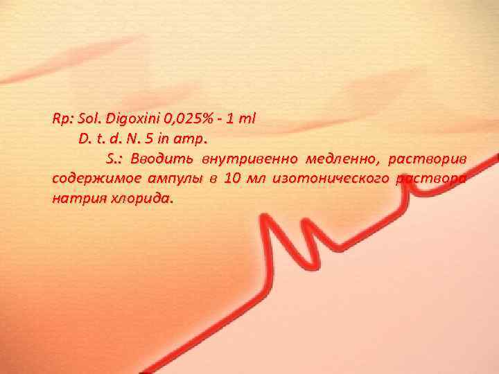 Rp: Sol. Digoxini 0, 025% - 1 ml D. t. d. N. 5 in