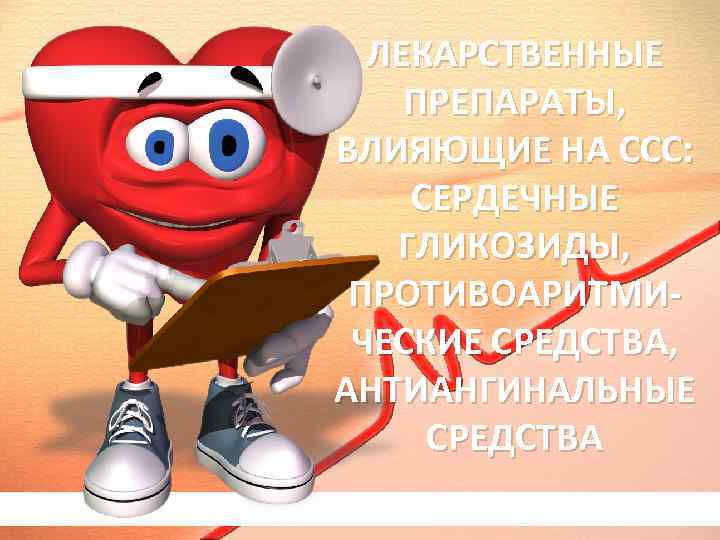 ЛЕКАРСТВЕННЫЕ ПРЕПАРАТЫ, ВЛИЯЮЩИЕ НА ССС: СЕРДЕЧНЫЕ ГЛИКОЗИДЫ, ПРОТИВОАРИТМИЧЕСКИЕ СРЕДСТВА, АНТИАНГИНАЛЬНЫЕ СРЕДСТВА 