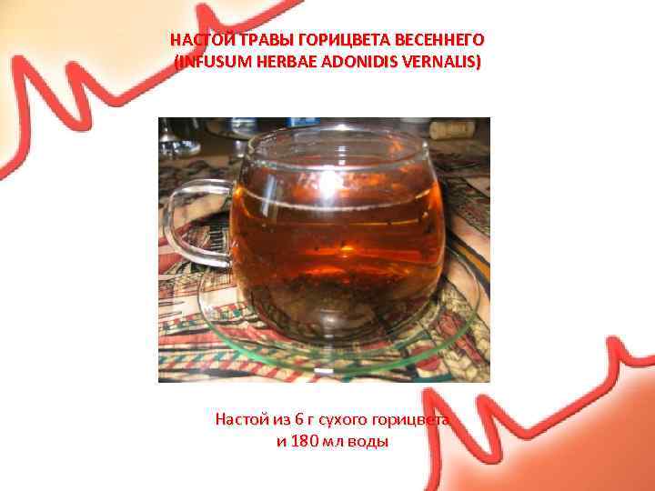 НАСТОЙ ТРАВЫ ГОРИЦВЕТА ВЕСЕННЕГО (INFUSUM HERBAE ADONIDIS VERNALIS) Настой из 6 г сухого горицвета