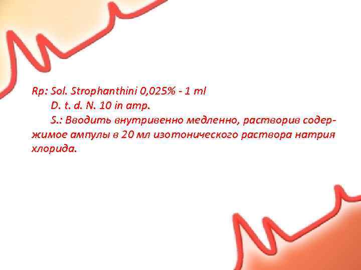 Rp: Sol. Strophanthini 0, 025% - 1 ml D. t. d. N. 10 in