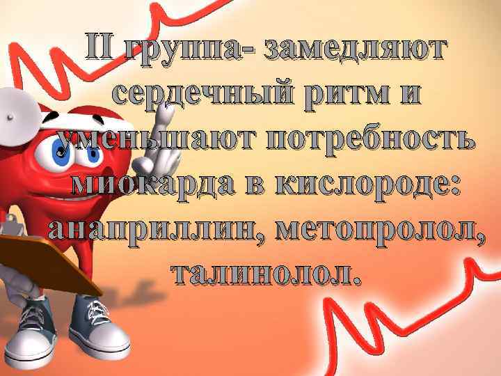 II группа- замедляют сердечный ритм и уменьшают потребность миокарда в кислороде: анаприллин, метопролол, талинолол.