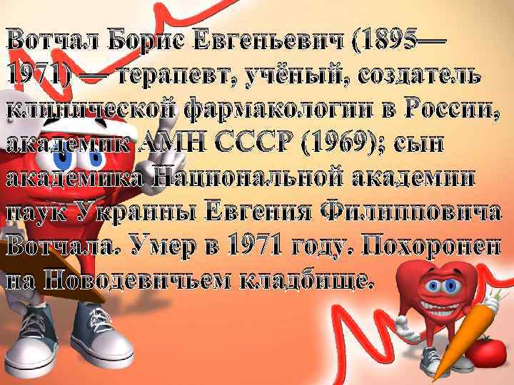 Вотчал Борис Евгеньевич (1895— 1971) — терапевт, учёный, создатель клинической фармакологии в России, академик