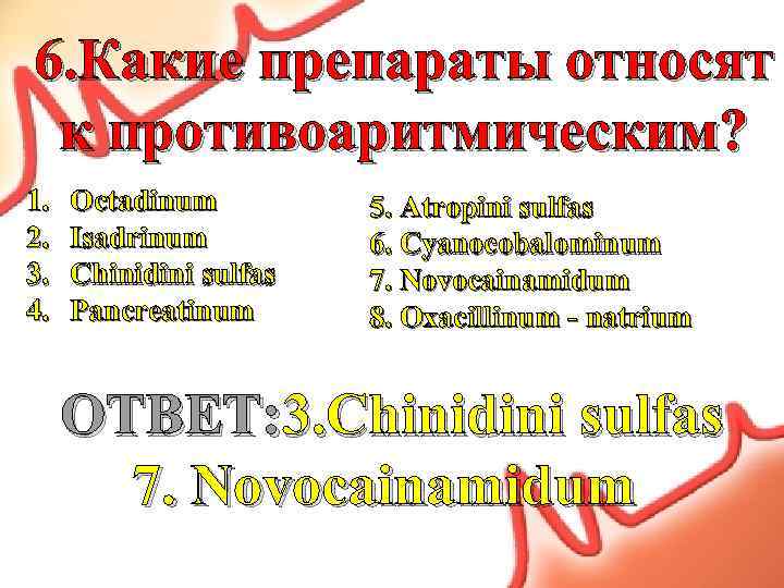 6. Какие препараты относят к противоаритмическим? 1. 2. 3. 4. Octadinum Isadrinum Chinidini sulfas