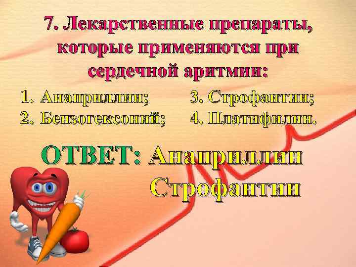7. Лекарственные препараты, которые применяются при сердечной аритмии: 1. Анаприллин; 2. Бензогексоний; 3. Строфантин;