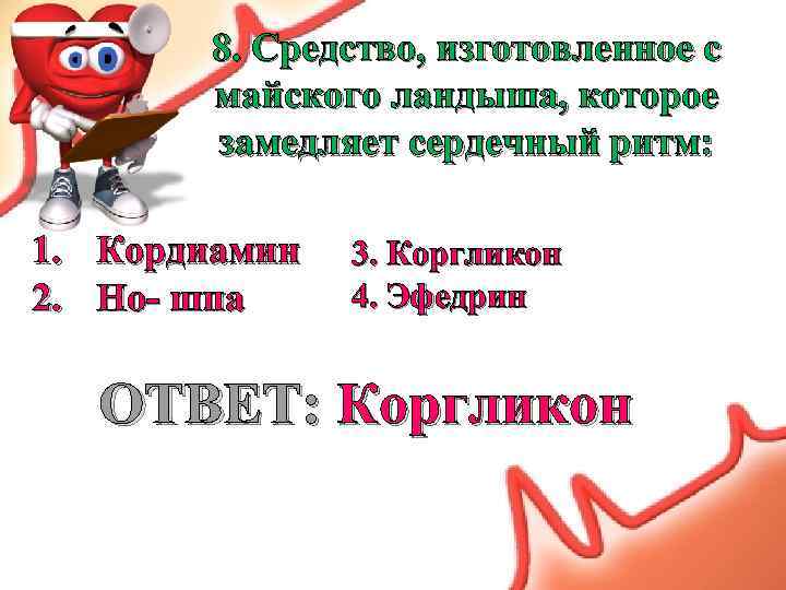 8. Средство, изготовленное с майского ландыша, которое замедляет сердечный ритм: 1. Кордиамин 2. Но-