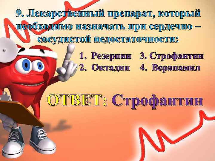 9. Лекарственный препарат, который необходимо назначать при сердечно – сосудистой недостаточности: 1. Резерпин 3.