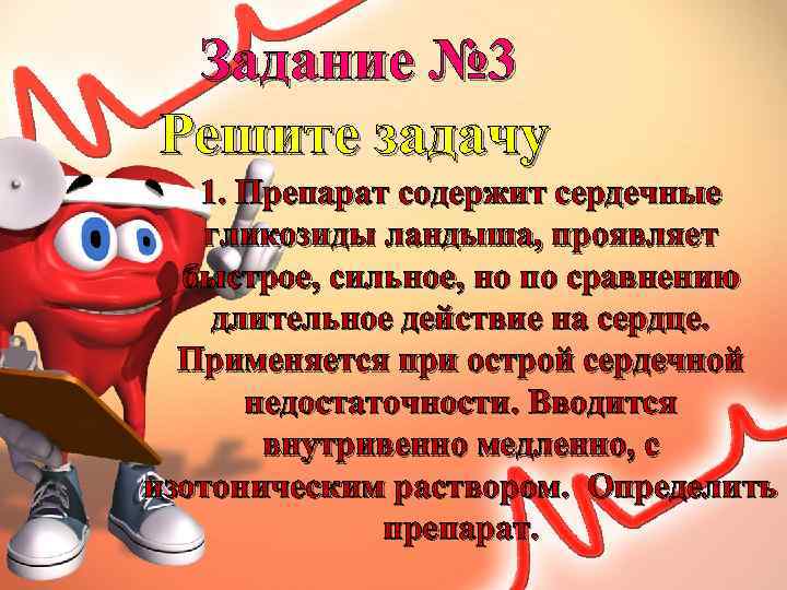 Задание № 3 Решите задачу 1. Препарат содержит сердечные гликозиды ландыша, проявляет быстрое, сильное,