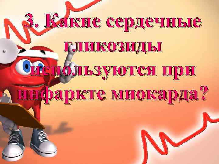 3. Какие сердечные гликозиды используются при инфаркте миокарда? 