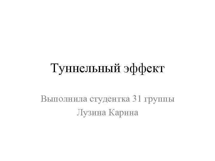 Туннельный эффект Выполнила студентка 31 группы Лузина Карина 