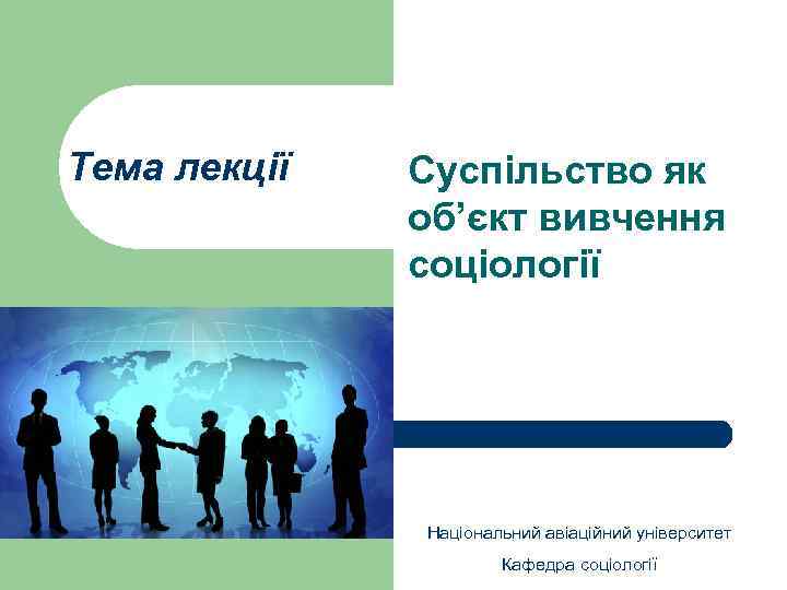 Тема лекції Суспільство як об’єкт вивчення соціології Національний авіаційний університет Кафедра соціології 