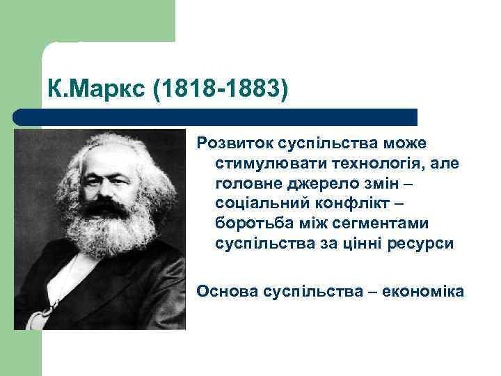 К. Маркс (1818 -1883) Розвиток суспільства може стимулювати технологія, але головне джерело змін –