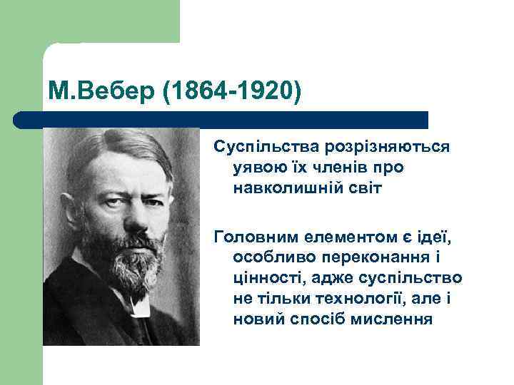 М. Вебер (1864 -1920) Суспільства розрізняються уявою їх членів про навколишній світ Головним елементом