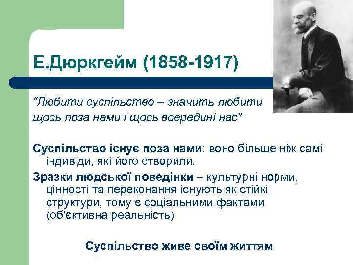 Е. Дюркгейм (1858 -1917) “Любити суспільство – значить любити щось поза нами і щось