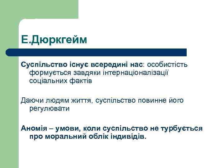 Е. Дюркгейм Суспільство існує всередині нас: особистість формується завдяки інтернаціоналізації соціальних фактів Даючи людям