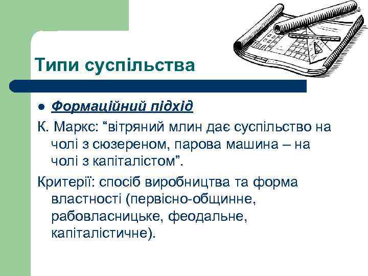 Типи суспільства Формаційний підхід К. Маркс: “вітряний млин дає суспільство на чолі з сюзереном,