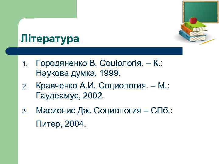 Література 1. 2. 3. Городяненко В. Соціологія. – К. : Наукова думка, 1999. Кравченко