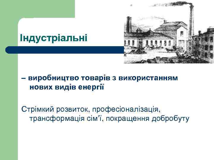 Індустріальні – виробництво товарів з використанням нових видів енергії Стрімкий розвиток, професіоналізація, трансформація сім’ї,