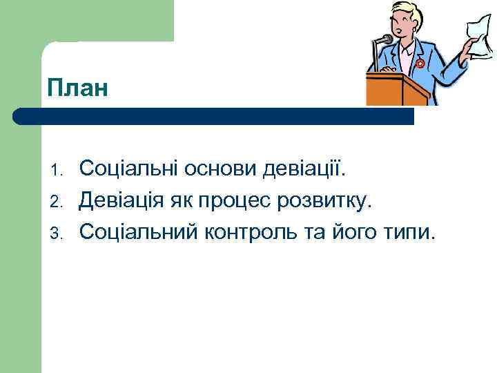 План 1. 2. 3. Соціальні основи девіації. Девіація як процес розвитку. Соціальний контроль та