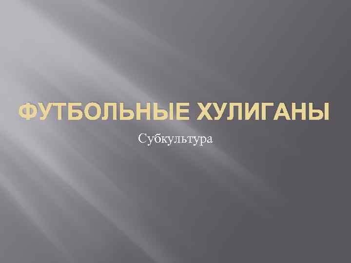 ФУТБОЛЬНЫЕ ХУЛИГАНЫ Субкультура 