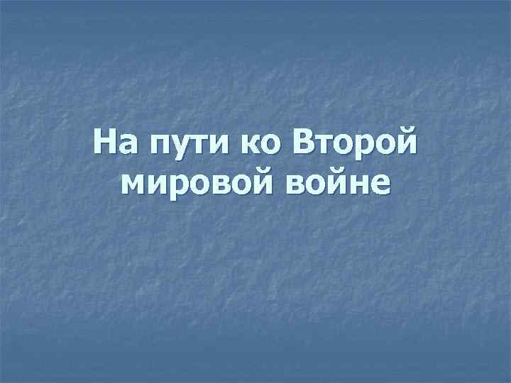 На пути ко Второй мировой войне 