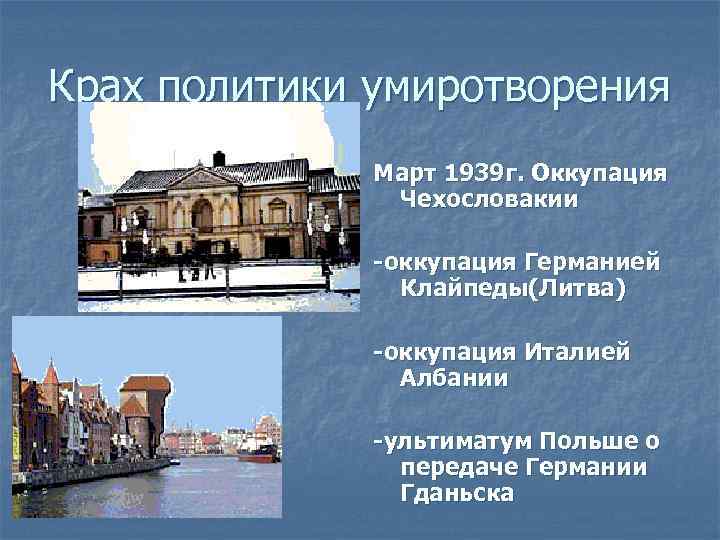 Крах политики умиротворения Март 1939 г. Оккупация Чехословакии -оккупация Германией Клайпеды(Литва) -оккупация Италией Албании
