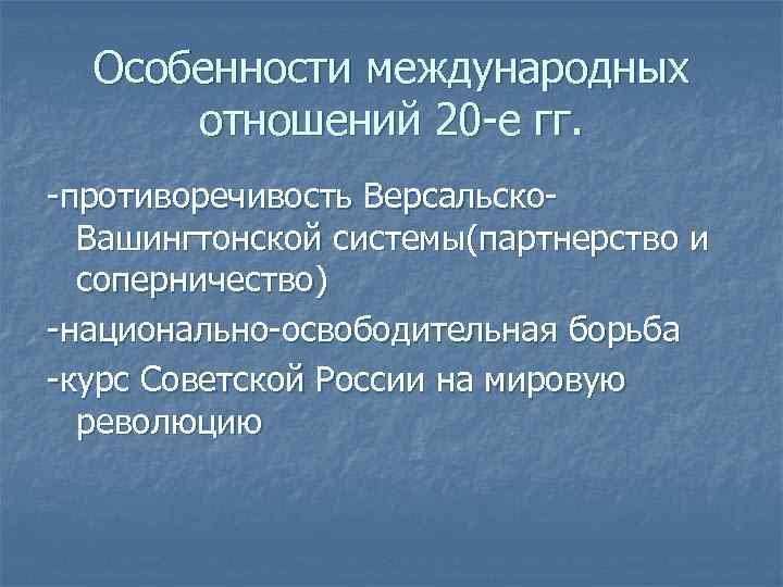 Особенности международных отношений 20 -е гг. -противоречивость Версальско. Вашингтонской системы(партнерство и соперничество) -национально-освободительная борьба