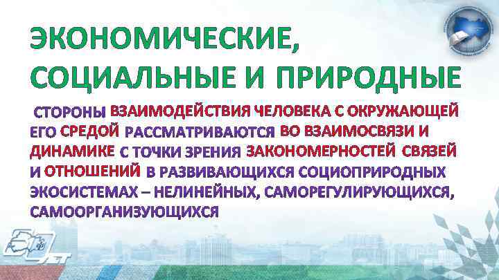 ЭКОНОМИЧЕСКИЕ, СОЦИАЛЬНЫЕ И ПРИРОДНЫЕ ВЗАИМОДЕЙСТВИЯ ЧЕЛОВЕКА С ОКРУЖАЮЩЕЙ СРЕДОЙ ВО ВЗАИМОСВЯЗИ И ДИНАМИКЕ ЗАКОНОМЕРНОСТЕЙ