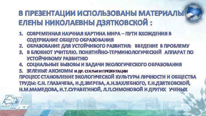 В ПРЕЗЕНТАЦИИ ИСПОЛЬЗОВАНЫ МАТЕРИАЛЫ ЕЛЕНЫ НИКОЛАЕВНЫ ДЗЯТКОВСКОЙ : 1. СОВРЕМЕННАЯ НАУЧНАЯ КАРТИНА МИРА –